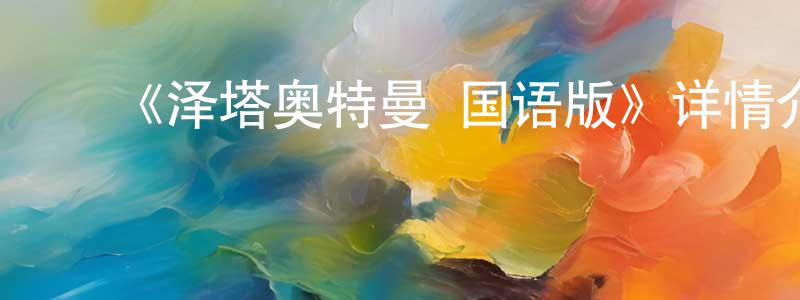 白咏梅发布《泽塔奥特曼 国语版》详情介绍_泽塔奥特曼 国语版已完结在线观看_泽塔奥特曼 国语版迅雷下载_日漫